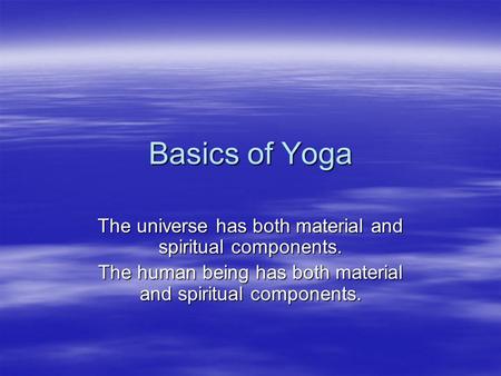 Basics of Yoga The universe has both material and spiritual components. The human being has both material and spiritual components.