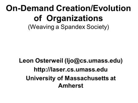 On-Demand Creation/Evolution of Organizations (Weaving a Spandex Society) Leon Osterweil  University of Massachusetts.
