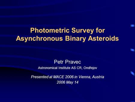 Photometric Survey for Asynchronous Binary Asteroids Petr Pravec Astronomical Institute AS CR, Ondřejov Presented at MACE 2006 in Vienna, Austria 2006.