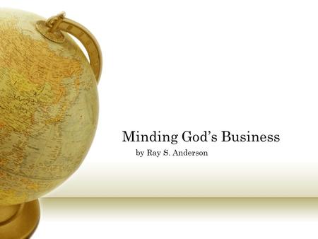 Minding God’s Business by Ray S. Anderson. What in the World is God doing? The gospel is that God has entered into history in order to accomplish the.