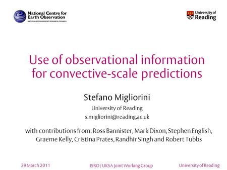 ISRO / UKSA Joint Working Group University of Reading29 March 2011 Use of observational information for convective-scale predictions Stefano Migliorini.