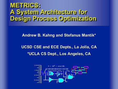 METRICS: A System Architecture for Design Process Optimization Andrew B. Kahng and Stefanus Mantik* UCSD CSE and ECE Depts., La Jolla, CA *UCLA CS Dept.,