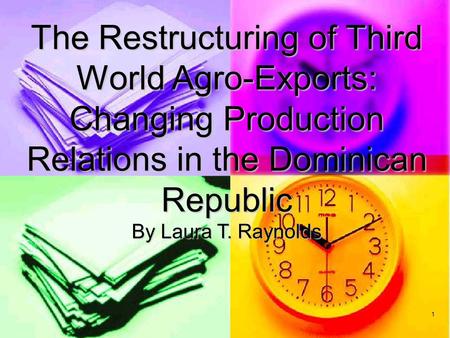 1 The Restructuring of Third World Agro-Exports: Changing Production Relations in the Dominican Republic By Laura T. Raynolds.