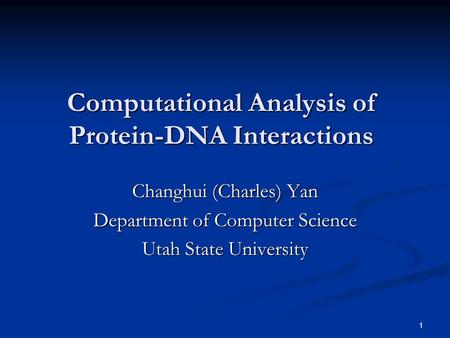 1 Computational Analysis of Protein-DNA Interactions Changhui (Charles) Yan Department of Computer Science Utah State University.
