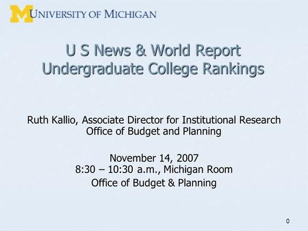 0 U S News & World Report Undergraduate College Rankings Ruth Kallio, Associate Director for Institutional Research Office of Budget and Planning November.