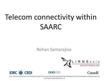 Telecom connectivity within SAARC Rohan Samarajiva This work was carried out with the aid of a grant from the International Development Research Centre,
