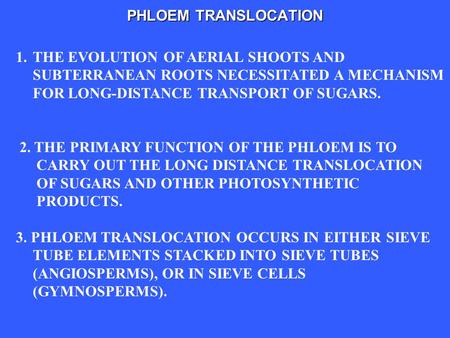 PHLOEM TRANSLOCATION 1.THE EVOLUTION OF AERIAL SHOOTS AND SUBTERRANEAN ROOTS NECESSITATED A MECHANISM FOR LONG-DISTANCE TRANSPORT OF SUGARS. 2. THE PRIMARY.