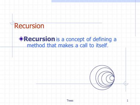 Trees1 Recursion Recursion is a concept of defining a method that makes a call to itself.