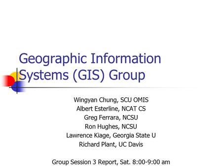 Geographic Information Systems (GIS) Group Wingyan Chung, SCU OMIS Albert Esterline, NCAT CS Greg Ferrara, NCSU Ron Hughes, NCSU Lawrence Kiage, Georgia.