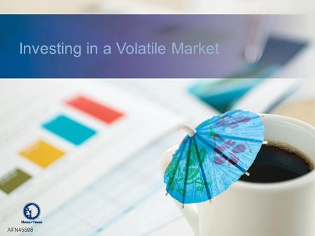 Investing in a Volatile Market AFN45598. Agenda Today’s market environment Is this time different? Learning from the past Gauging volatility Investing.