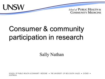 SCHOOL OF PUBLIC HEALTH & COMMUNITY MEDICINE  THE UNIVERSITY OF NEW SOUTH WALES  SYDNEY  AUSTRALIA Consumer & community participation in research Sally.
