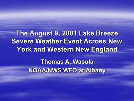 The August 9, 2001 Lake Breeze Severe Weather Event Across New York and Western New England Thomas A. Wasula NOAA/NWS WFO at Albany.
