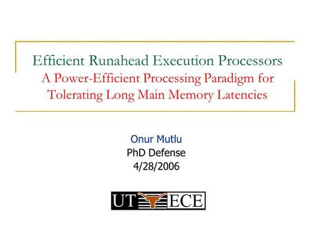 Efficient Runahead Execution Processors A Power-Efficient Processing Paradigm for Tolerating Long Main Memory Latencies Onur Mutlu PhD Defense 4/28/2006.