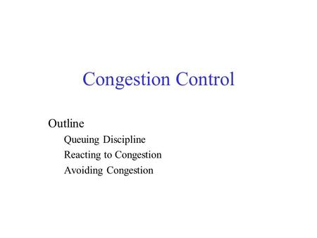 Congestion Control Outline Queuing Discipline Reacting to Congestion Avoiding Congestion.