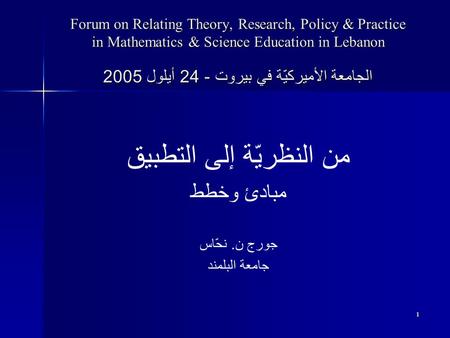 1 Forum on Relating Theory, Research, Policy & Practice in Mathematics & Science Education in Lebanon الجامعة الأميركيّة في بيروت - 24 أيلول 2005 من النظريّة.