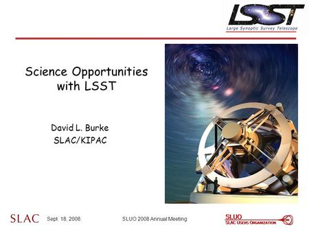 Sept. 18, 2008SLUO 2008 Annual Meeting Science Opportunities with LSST David L. Burke SLAC/KIPAC.