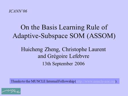 On the Basis Learning Rule of Adaptive-Subspace SOM (ASSOM) Huicheng Zheng, Christophe Laurent and Grégoire Lefebvre 13th September 2006 Thanks to the.