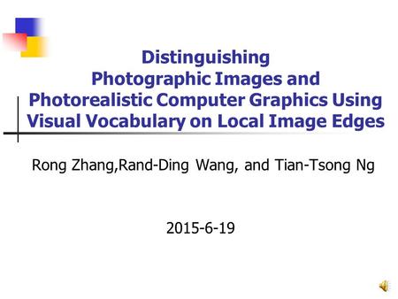Distinguishing Photographic Images and Photorealistic Computer Graphics Using Visual Vocabulary on Local Image Edges Rong Zhang,Rand-Ding Wang, and Tian-Tsong.