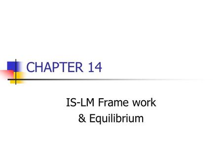 CHAPTER 14 IS-LM Frame work & Equilibrium. Chapter Outline The IS-LM framework & equilibrium Development of the IS curve (from ch. 12 pg 140-144) Development.
