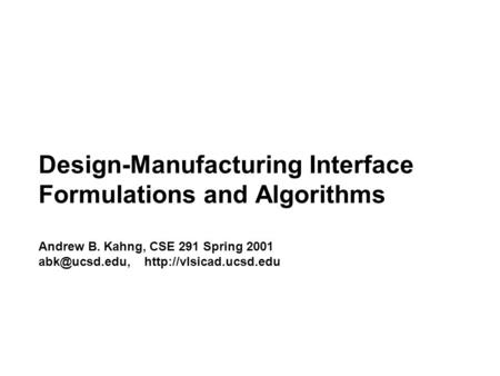 Design-Manufacturing Interface Formulations and Algorithms Andrew B. Kahng, CSE 291 Spring 2001