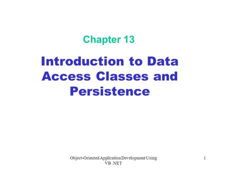 Object-Oriented Application Development Using VB.NET 1 Chapter 13 Introduction to Data Access Classes and Persistence.