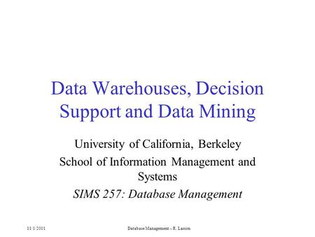 11/1/2001Database Management -- R. Larson Data Warehouses, Decision Support and Data Mining University of California, Berkeley School of Information Management.
