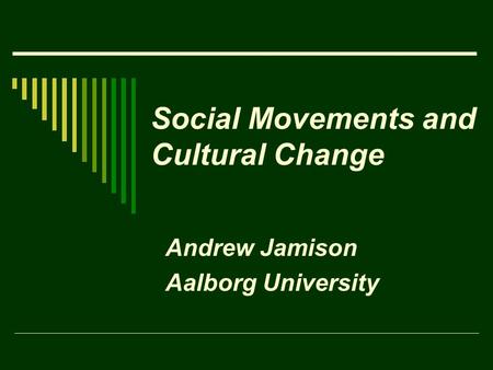 Social Movements and Cultural Change Andrew Jamison Aalborg University.