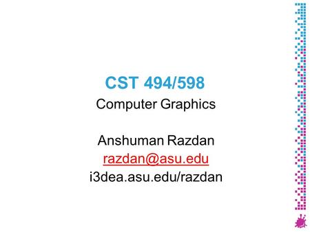 CST 494/598 Computer Graphics Anshuman Razdan i3dea.asu.edu/razdan.