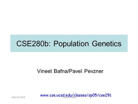 March 2006Vineet Bafna CSE280b: Population Genetics Vineet Bafna/Pavel Pevzner www.cse.ucsd.edu/classes/sp05/cse291.