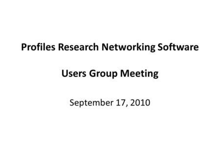 Profiles Research Networking Software Users Group Meeting September 17, 2010.
