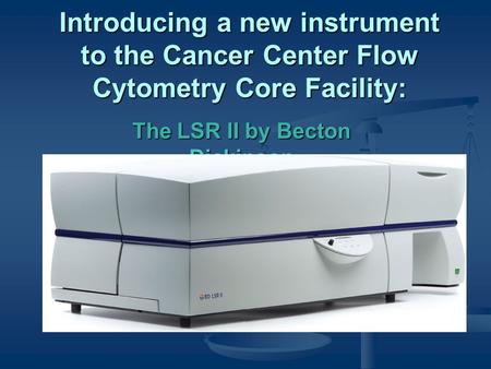 Introducing a new instrument to the Cancer Center Flow Cytometry Core Facility: The LSR II by Becton Dickinson.