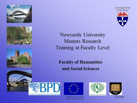 Newcastle University Masters Research Training at Faculty Level Faculty of Humanities and Social Sciences EUROPOS SĄJUNGA Europos socialinis fondas MYKOLO.