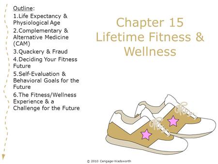 © 2010 Cengage-Wadsworth Chapter 15 Lifetime Fitness & Wellness Outline: 1.Life Expectancy & Physiological Age 2.Complementary & Alternative Medicine (CAM)
