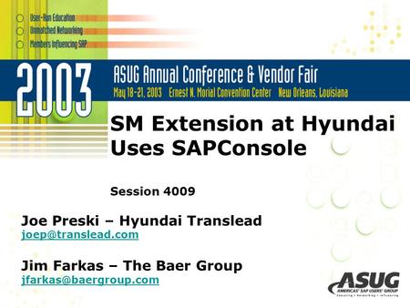 SM Extension at Hyundai Uses SAPConsole Session 4009 Joe Preski – Hyundai Translead Jim Farkas – The Baer Group