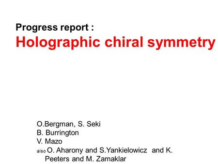 Progress report : Holographic chiral symmetry O.Bergman, S. Seki B. Burrington V. Mazo also O. Aharony and S.Yankielowicz and K. Peeters and M. Zamaklar.