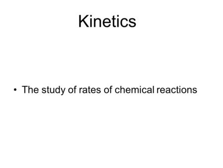 Kinetics The study of rates of chemical reactions.
