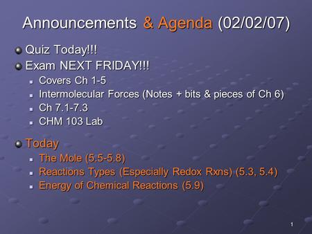 1 Announcements & Agenda (02/02/07) Quiz Today!!! Exam NEXT FRIDAY!!! Covers Ch 1-5 Covers Ch 1-5 Intermolecular Forces (Notes + bits & pieces of Ch 6)