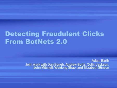 Detecting Fraudulent Clicks From BotNets 2.0 Adam Barth Joint work with Dan Boneh, Andrew Bortz, Collin Jackson, John Mitchell, Weidong Shao, and Elizabeth.