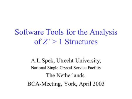 Software Tools for the Analysis of Z’ > 1 Structures A.L.Spek, Utrecht University, National Single Crystal Service Facility The Netherlands. BCA-Meeting,