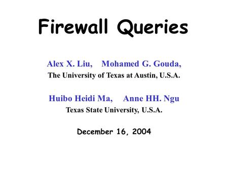 Firewall Queries Alex X. Liu, Mohamed G. Gouda, The University of Texas at Austin, U.S.A. Huibo Heidi Ma, Anne HH. Ngu Texas State University, U.S.A. December.