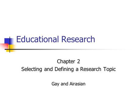 Chapter 2 Selecting and Defining a Research Topic Gay and Airasian