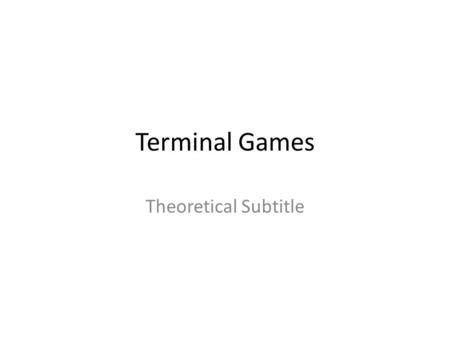 Terminal Games Theoretical Subtitle. A Simple Game 1: A>B>C 2: B>C>A 3: C>A>C.