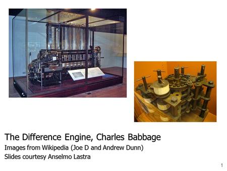 1 The Difference Engine, Charles Babbage Images from Wikipedia (Joe D and Andrew Dunn) Slides courtesy Anselmo Lastra.