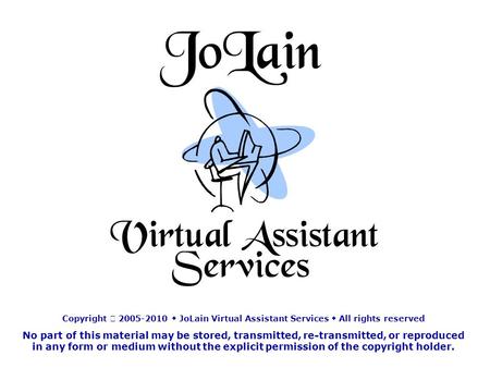 Copyright ⓒ 2005-2010  JoLain Virtual Assistant Services  All rights reserved No part of this material may be stored, transmitted, re-transmitted, or.