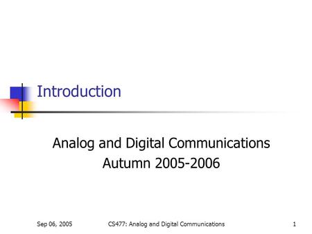 Sep 06, 2005CS477: Analog and Digital Communications1 Introduction Analog and Digital Communications Autumn 2005-2006.