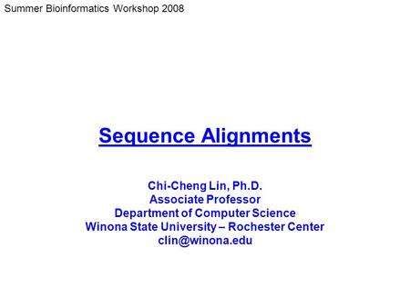 Summer Bioinformatics Workshop 2008 Sequence Alignments Chi-Cheng Lin, Ph.D. Associate Professor Department of Computer Science Winona State University.