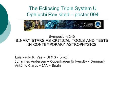 The Eclipsing Triple System U Ophiuchi Revisited – poster 094 Symposium 240 BINARY STARS AS CRITICAL TOOLS AND TESTS IN CONTEMPORARY ASTROPHYSICS Luiz.