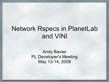 Network Rspecs in PlanetLab and VINI Andy Bavier PL Developer's Meeting May 13-14, 2008.
