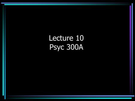 Lecture 10 Psyc 300A. Types of Experiments Between-Subjects (or Between- Participants) Design –Different subjects are assigned to each level of the IV.