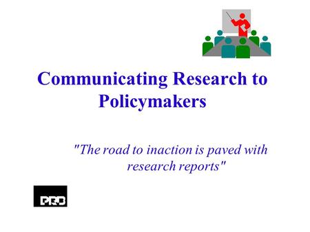 Communicating Research to Policymakers The road to inaction is paved with research reports